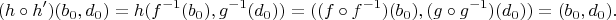 $$ (h \circ h')(b_0,d_0) = h(f^{-1}(b_0),g^{-1}(d_0)) = ((f \circ f^{-1})(b_0),(g \circ g^{-1})(d_0)) = (b_0,d_0). $$