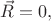 $\vec{R}=0,$
