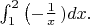 $\int_1^2\left(-\frac{1}{x}\left)dx.$