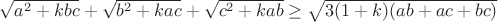 $\sqrt {a^2 + kbc} + \sqrt {b^2 + kac} + \sqrt {c^2 + kab}\geq\sqrt {3(1 + k)(ab + ac + bc)}$