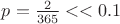 $p = \frac{2}{365}<<0.1$
