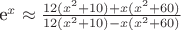{e^x} \approx \frac {12(x^2 + 10) + x(x^2 + 60)} {12(x^2 + 10) - x(x^2 + 60)}