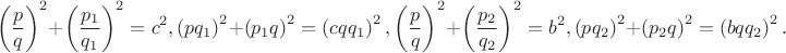 $$\left( {\frac{p}{q}} \right)^2  + \left( {\frac{{p_1 }}{{q_1 }}} \right)^2  = c^2 ,\left( {pq_1 } \right)^2  + \left( {p_1 q} \right)^2  = \left( {cqq_1 } \right)^2 ,\left( {\frac{p}{q}} \right)^2  + \left( {\frac{{p_2 }}{{q_2 }}} \right)^2  = b^2 ,\left( {pq_2 } \right)^2  + \left( {p_2 q} \right)^2  = \left( {bqq_2 } \right)^2 .$$