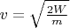 $v = \sqrt{\frac {2W} m}$