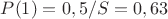 $P(1)=0,5/S=0,63$