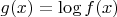 $g(x) = \log{f(x)}$