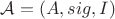 $\mathcal A=(A, sig, I)$