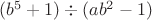 $(b^5+1)\div(ab^2-1)$
