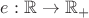 $e:\mathbb{R}\rightarrow\mathbb{R}_+$