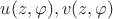 $u(z,\varphi), v(z,\varphi)$ $u(z,\varphi), v(z,\varphi)$