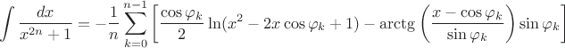 $$\int \frac{dx}{x^{2n} + 1} = -\frac{1}{n} \sum\limits_{k = 0}^{n-1} \left [\frac{\cos{\varphi_k}}{2} \ln(x^2 - 2x \cos{\varphi_k} + 1) - \arctg\left(\frac{x-\cos{\varphi_k}}{\sin{\varphi_k}} \right) \sin{\varphi_k }\right]$$