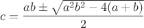 $$c=\frac{ab\pm\sqrt{a^2b^2-4(a+b)}}{2}$$