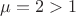 $\mu=2>1$