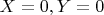$X=0,Y=0$