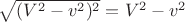 $\sqrt{(V^2-v^2)^2}=V^2-v^2$