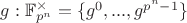 $g: \mathbb{F}_{p^n}^\times=\{g^0, ..., g^{p^n-1}\}$