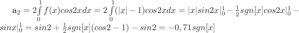 a_{2}=2$\int\limits_{0}^{1}f(x)cos2xdx=2\int\limits_{0}^{1}(|x|-1)cos2xdx=|x|sin2x|^{1}_{0}-\frac{1}{2}sgn[x]cos2x|^{1}_{0}-sinx|^{1}_{0}=sin2+\frac{1}{2}sgn[x](cos2-1)-sin2=-0,71sgn[x]$