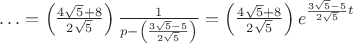 $\ldots=\left ( \frac{4\sqrt{5}+8}{2\sqrt{5}} \right )\frac{1}{p-\left ( \frac{3\sqrt{5}-5}{2\sqrt{5}} \right )}=\left ( \frac{4\sqrt{5}+8}{2\sqrt{5}} \right )e^{\frac{3\sqrt{5}-5}{2\sqrt{5}}t}$