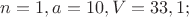 $n = 1, a = 10, V = 33,1;$