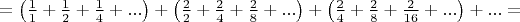 $=\left(\frac {1} 1+\frac {1} 2+\frac {1} 4+...\right)+\left(\frac {2} 2+\frac {2} 4+\frac {2} {8}+...\right)+\left(\frac {2}{4}+\frac {2}{8}+\frac {2}{16}+...\right)+...=$