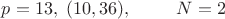 $p=13,\;(10,36),\;\;\;\;\;\;\;\;\;N=2$