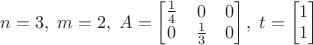 $n=3,\; m=2,\; A=\begin{bmatrix}\frac 1 4&0&0\\0&\frac 1 3&0\end{bmatrix}, \; t=\begin{bmatrix}1\\1\end{bmatrix}$
