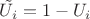 $\tilde {U_i}=1-U_i$