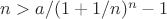 $n > a/(1 + 1/n)^n - 1$