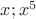 $x;x^5$