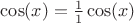 $ \cos(x)=\frac{1}{1} \cos(x) $