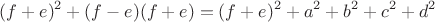$$(f+e)^2+(f-e)(f+e) = (f+e)^2 + a^2 + b^2 + c^2 + d^2$$