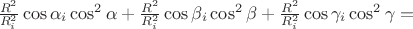 $\frac{R^{2}}{R_{i}^{2}}\cos \alpha _{i}\cos ^{2}\alpha +\frac{R^{2}}{R_{i}^{2}}\cos \beta _{i}\cos ^{2}\beta+ \frac{R^{2}}{R_{i}^{2}}\cos \gamma _{i}\cos ^{2}\gamma= $ $\frac{R^{2}}{R_{i}^{2}}\cos \alpha _{i}\cos ^{2}\alpha +\frac{R^{2}}{R_{i}^{2}}\cos \beta _{i}\cos ^{2}\beta+ \frac{R^{2}}{R_{i}^{2}}\cos \gamma _{i}\cos ^{2}\gamma= $