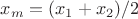 $x_m = (x_1 + x_2) / 2$