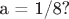 а = 1/8?