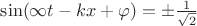$\sin(\infty t - kx +\varphi) = \pm\frac{1}{\sqrt{2}}$