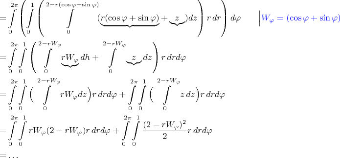 $$\begin{align}
=&\int\limits_0^{2\pi}\left(\int\limits_0^1\left(\int\limits_{0}^{2-r(\cos \varphi +\sin \varphi)} (\underbrace{r(\cos{\varphi} + \sin{\varphi})} + \underbrace{z})dz\right)r\, dr\right)d\varphi \hspace{20pt}\Big| \textcolor{blue}{W_{\varphi}=(\cos \varphi +\sin \varphi)}\\
=&\int\limits_0^{2\pi}\int\limits_0^1\left(\int\limits_{0}^{2-rW_{\varphi}} \underbrace{rW_{\varphi}}dh + \int\limits_{0}^{2-rW_{\varphi}}\underbrace{z}dz\right)r\, drd\varphi\\
=& \int\limits_0^{2\pi}\int\limits_0^1\Big(\int\limits_{0}^{2-rW_{\varphi}} rW_{\varphi} dz\Big)r\, drd\varphi + \int\limits_0^{2\pi}\int\limits_0^1\Big(\int\limits_{0}^{2-rW_{\varphi}}  z\, dz\Big)r\, drd\varphi\\
=& \int\limits_0^{2\pi}\int\limits_0^1 rW_{\varphi}(2-rW_{\varphi})r\, drd\varphi + \int\limits_0^{2\pi}\int\limits_0^1\frac{(2-rW_{\varphi})^2}{2}r\, drd\varphi\\
= & \ldots\end{align}$$
