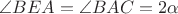 $\angle BEA = \angle BAC = 2\alpha$
