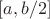 $[a,b/2]$