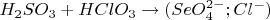 $% MathType!MTEF!2!1!+-
% feaafiart1ev1aaatCvAUfeBSjuyZL2yd9gzLbvyNv2CaerbuLwBLn
% hiov2DGi1BTfMBaeXatLxBI9gBaerbd9wDYLwzYbItLDharqqtubsr
% 4rNCHbGeaGqiVu0Je9sqqrpepC0xbbL8F4rqqrFfpeea0xe9Lq-Jc9
% vqaqpepm0xbba9pwe9Q8fs0-yqaqpepae9pg0FirpepeKkFr0xfr-x
% fr-xb9adbaqaaeGaciGaaiaabeqaamaabaabaaGcbaGaamisamaaBa
% aaleaacaaIYaaabeaakiaadofacaWGpbWaaSbaaSqaaiaaiodaaeqa
% aOGaey4kaSIaamisaiaadoeacaWGSbGaam4tamaaBaaaleaacaaIZa
% aabeaakiabgkziUkaacIcacaWGtbGaamyzaiaad+eadaqhaaWcbaGa
% aGinaaqaaiaaikdacqGHsislaaGccaGG7aGaam4qaiaadYgadaahaa
% WcbeqaaiabgkHiTaaakiaacMcaaaa!4B90!
\[
H_2 SO_3  + HClO_3  \to (SeO_4^{2 - } ;Cl^ -  )
\]
$