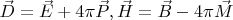 $ \vec D = \vec E + 4\pi \vec P,  \vec H = \vec B - 4\pi \vec M $