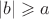 $|b|\geqslant a$