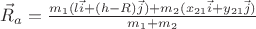 $\vec{R}_{a} = \frac{m_1 (l \vec{i} + (h-R) \vec{j})+m_2(x_{21} \vec{i} + y_{21} \vec{j})}{m_1+m_2}$