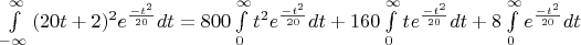 $\[
\int\limits_{ - \infty }^\infty  {(20t + 2)^2 e^{\frac{{ - t^2 }}
{{20}}} dt = 800\int\limits_0^\infty  {t^2 e^{\frac{{ - t^2 }}
{{20}}} dt + 160} } \int\limits_0^\infty  {t^{} e^{\frac{{ - t^2 }}
{{20}}} dt}  + 8\int\limits_0^\infty  {e^{\frac{{ - t^2 }}
{{20}}} } dt
\]
$