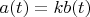 $a(t)=kb(t)$