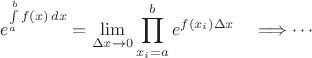 $$e^{\int\limits_a^b {f(x)\,dx}} = \lim\limits_{\Delta x \to 0} \prod\limits_{x_i=a}^b e^{f(x_i)\*\Delta x} \quad \Longrightarrow\cdots$$