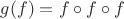$g(f) = f\circ f \circ f$