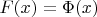 $F (x) = \Phi(x)$