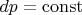 $dp=\operatorname{const}$