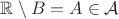 $\mathbb R\setminus B=A\in\mathcal A$