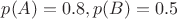 $p(A)=0.8, p(B)=0.5$